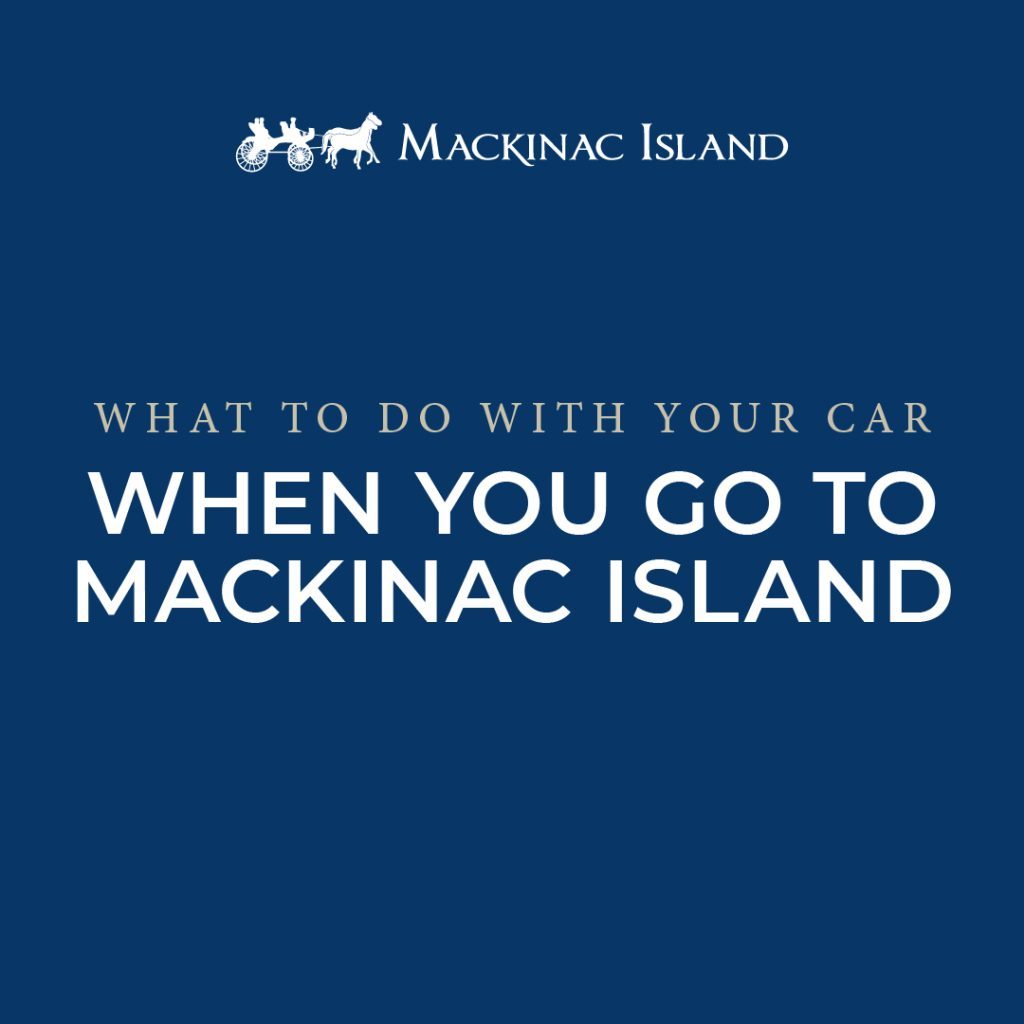 Graphic with text stating what to do with your car when you go to Mackinac Island