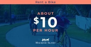 You can rent a bike on Mackinac Island by the hour, half-day, full-day or longer at a cost of about $10 per hour.